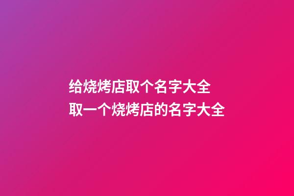 给烧烤店取个名字大全 取一个烧烤店的名字大全-第1张-店铺起名-玄机派